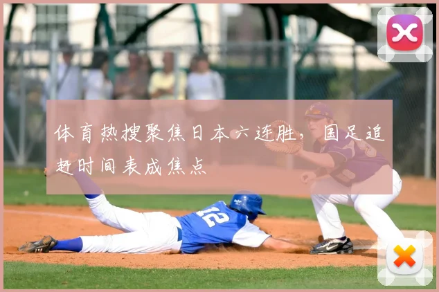 体育热搜聚焦日本六连胜,国足追赶时间表成焦点