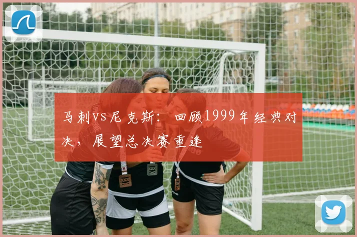 马刺vs尼克斯:回顾1999年经典对决,展望总决赛重逢
