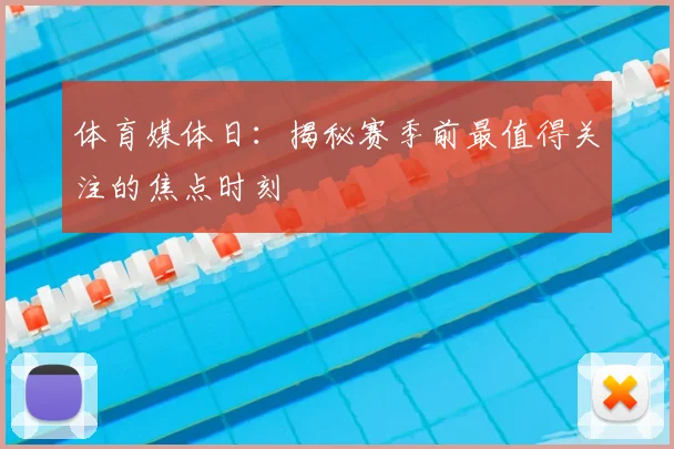 体育媒体日:揭秘赛季前最值得关注的焦点时刻