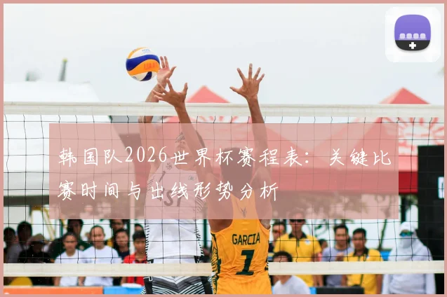 韩国队2026世界杯赛程表:关键比赛时间与出线形势分析