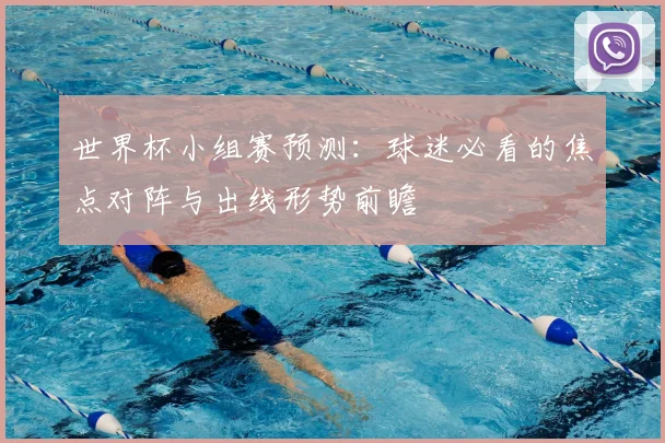 世界杯小组赛预测:球迷必看的焦点对阵与出线形势前瞻