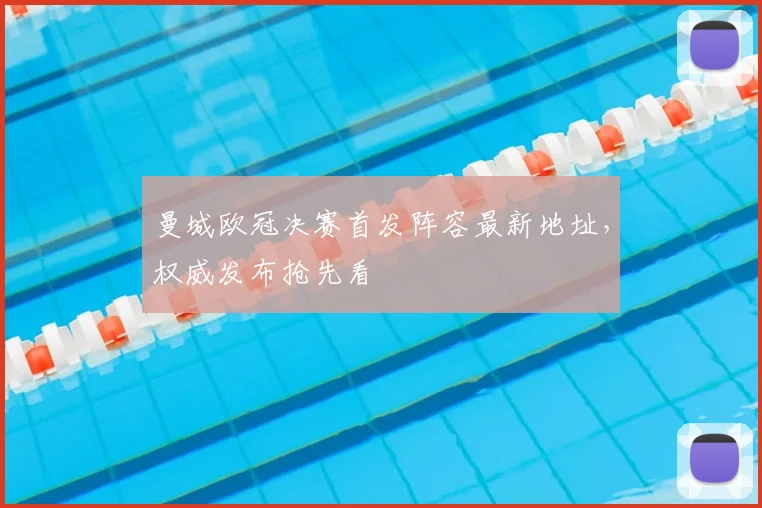曼城欧冠决赛首发阵容最新地址,权威发布抢先看