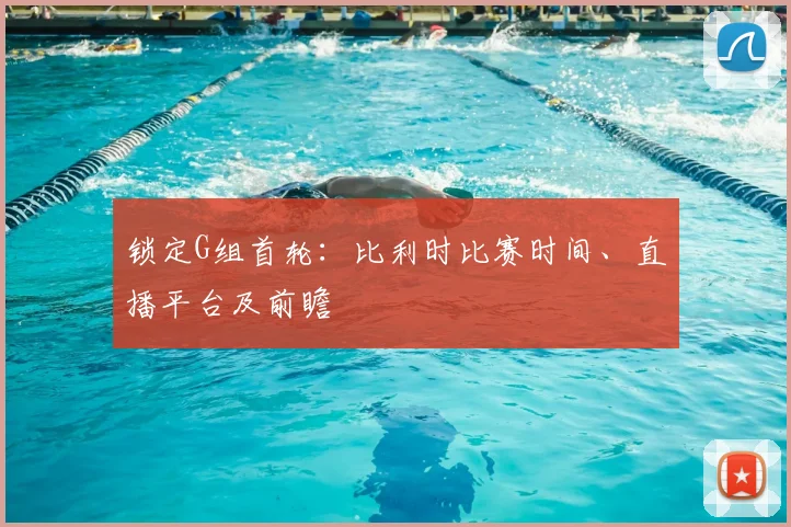 锁定G组首轮:比利时比赛时间、直播平台及前瞻